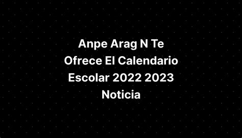 Anpe Arag N Te Ofrece El Calendario Escolar 2022 2023 Noticia Aria Art