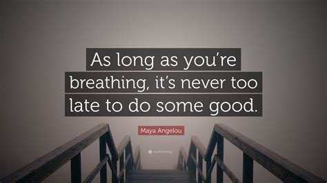 Maya Angelou Quote “as Long As Youre Breathing Its Never Too Late