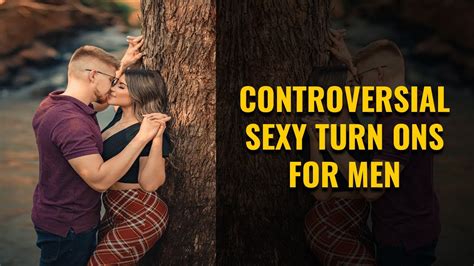 controversial sexy turn ons for men elusive ways to turn a guy on youtube