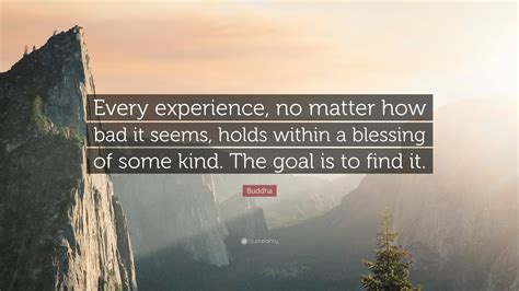Buddha Quote Every Experience No Matter How Bad It Seems Holds Within A Blessing Of Some