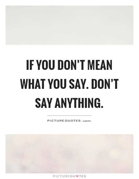 if you don t mean what you say don t say anything picture quotes