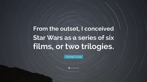 George Lucas Quote From The Outset I Conceived Star Wars As A Series