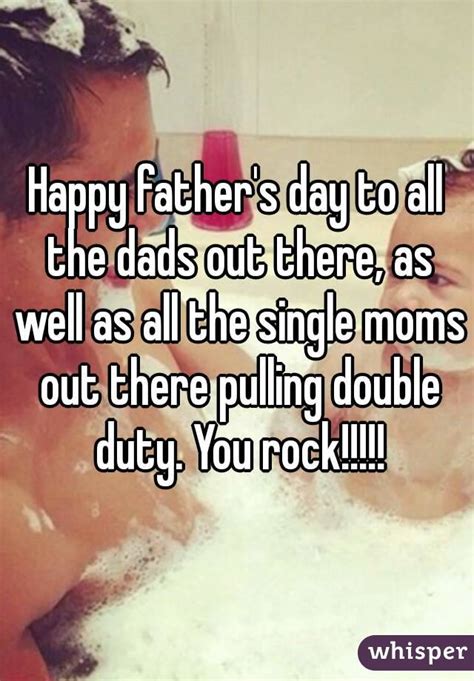 happy father s day to all the dads out there as well as all the single moms out there pulling