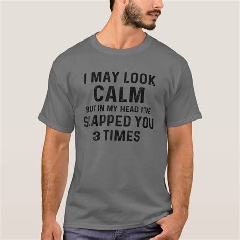 I May Look Calm But In My Head Ive Slapped You 3 T Shirt Zazzle