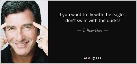 But those who hope in the lord will renew their strength. T. Harv Eker quote: If you want to fly with the eagles, don't swim...