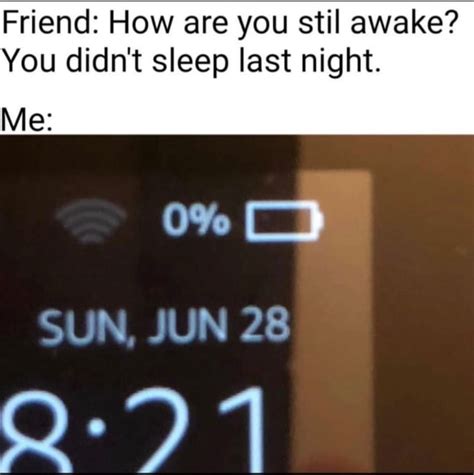 Friend How Are You Stil Awake You Didnt Sleep Last Night Ifunny