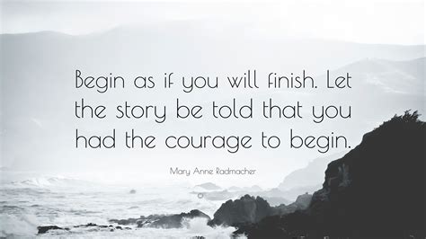 Mary Anne Radmacher Quote “begin As If You Will Finish Let The Story