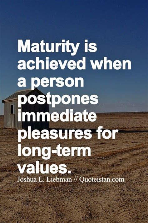 maturity is achieved when a person postpones immediate pleasures for long term values