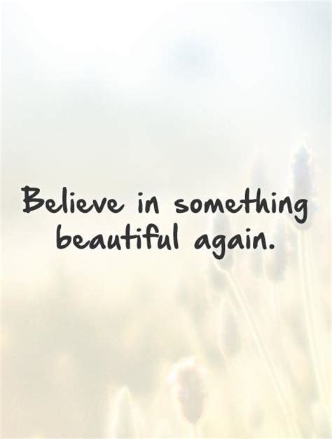 Believe In Something Beautiful Again Picture Quotes