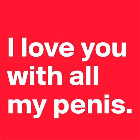 i love you with all my penis post by urzipper on boldomatic