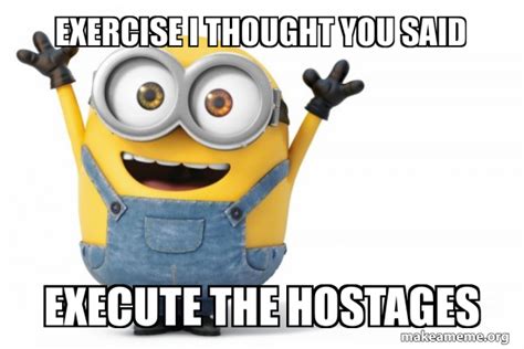 Exercise I Thought You Said Execute The Hostages Happy Minion Make