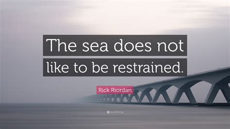 Rick Riordan Quote The Sea Does Not Like To Be Restrained