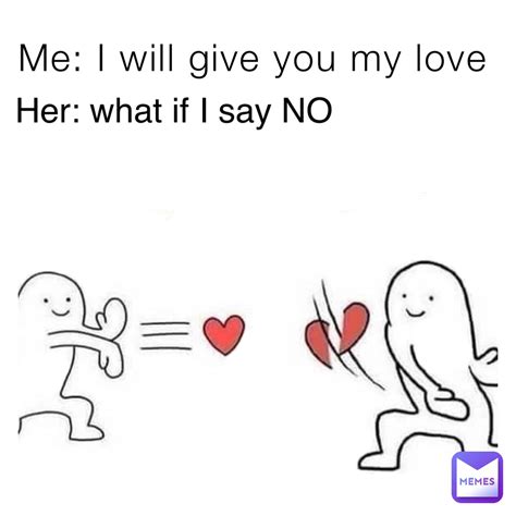 Me I Will Give You My Love Her What If I Say No Dying Laughter Memes