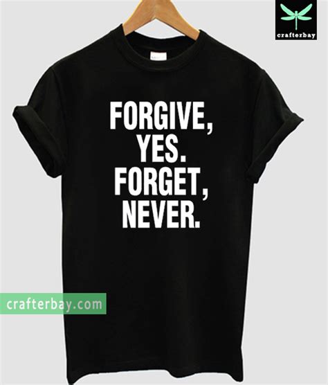 Forgive Yes Forget Never T Shirt