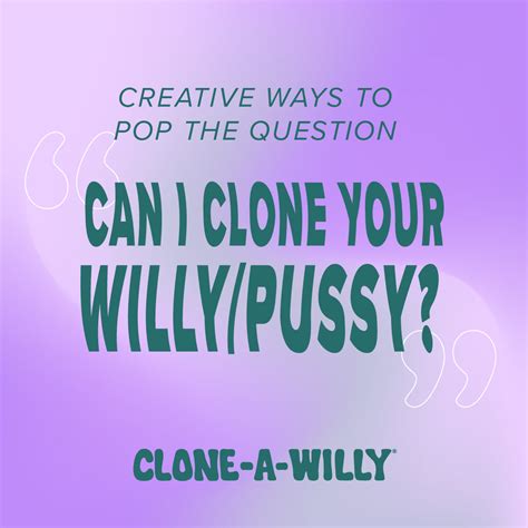 How To Pop The Question ~ Can I Clone Your Willy Pussy Clone A Willy