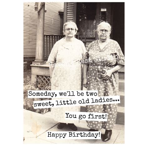 Let's start with some of the most beautiful happy birthday quotes. Funny Birthday Greeting Card. Vintage Photo. Someday, We'll Be Two Sweet, Little Old Ladies ...