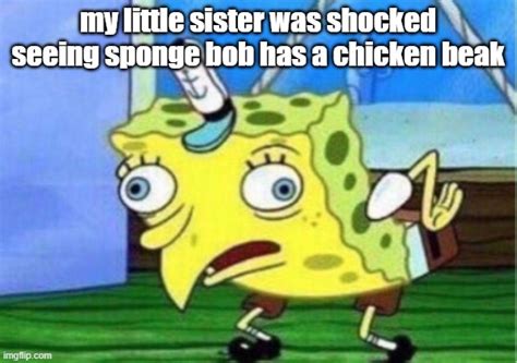 My Little Sister Was Shock Seeing Spongebob Has A Chicken Beak Imgflip