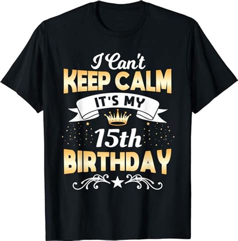 15 Years Old Shirt I Cant Keep Calm Its My 15th Birthday T Shirt