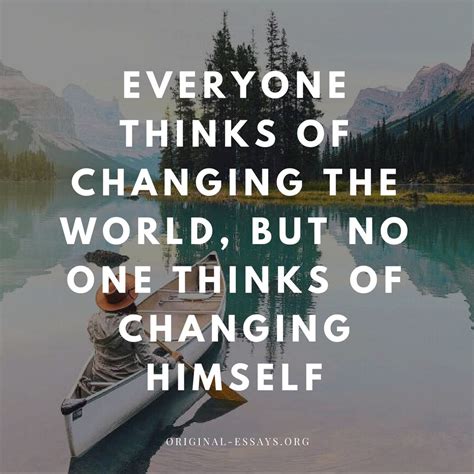 Everyone thinks of changing the world, but no one thinks of changing himself. ― Leo Tolstoy 
