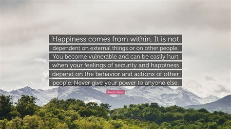 Brian L Weiss Quote Happiness Comes From Within It Is Not Dependent