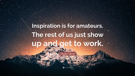 Chuck Close Quote “inspiration Is For Amateurs The Rest Of Us Just