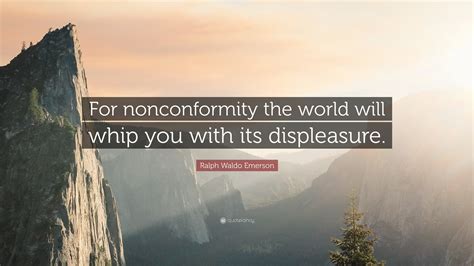 Ralph Waldo Emerson Quote “for Nonconformity The World Will Whip You With Its Displeasure”