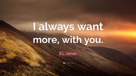 El James Quote I Always Want More With You
