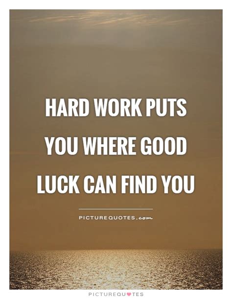 Hard Work Puts You Where Good Luck Can Find You Picture Quotes