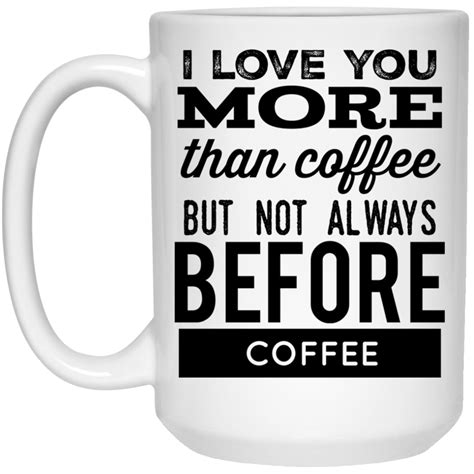 I Love You More Than Coffee But Not Always Before Coffee Mug 15oz Love You More Than Love