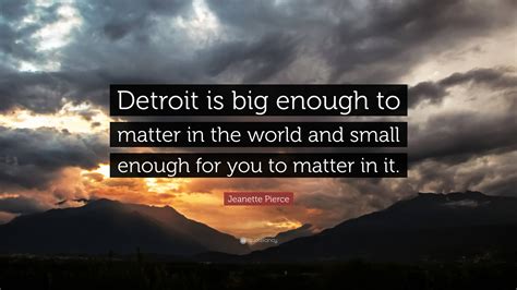 Jeanette Pierce Quote Detroit Is Big Enough To Matter In The World