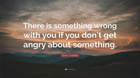 Elvis Costello Quote There Is Something Wrong With You If You Dont