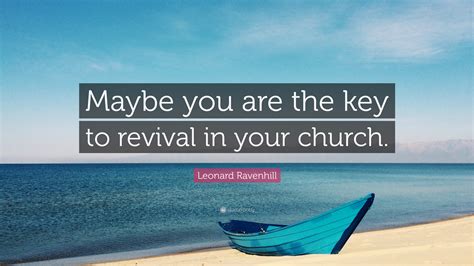 Why revival tarries, p.25, bethany house the true man of god is heartsick, grieved at the worldliness of the church, grieved at the toleration of sin in the church, grieved at the prayerlessness in the church. Leonard Ravenhill Quote: "Maybe you are the key to revival ...