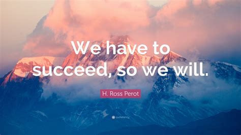 H Ross Perot Quote We Have To Succeed So We Will 9 Wallpapers