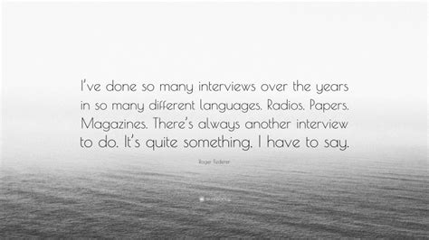 Roger Federer Quote Ive Done So Many Interviews Over The Years In So