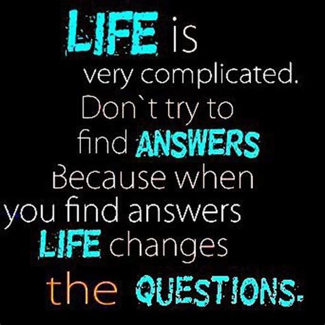 Life Is Very Complicated Dont Try To Find Answers Because When You