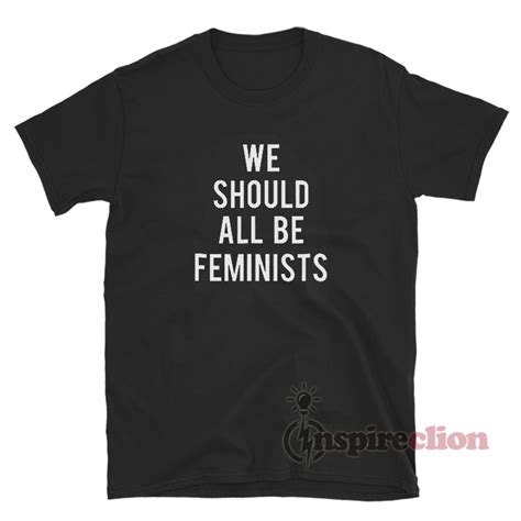 We Should All Be Feminists T Shirt For Sale