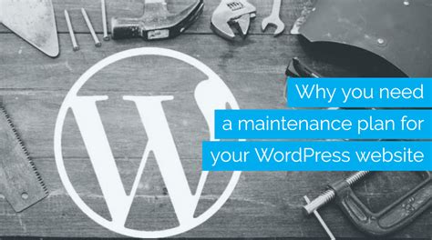 Why You Need A Website Maintenance Plan For Your Wordpress Site