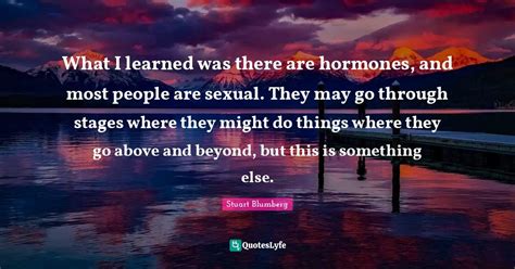 What I Learned Was There Are Hormones And Most People Are Sexual The Quote By Stuart