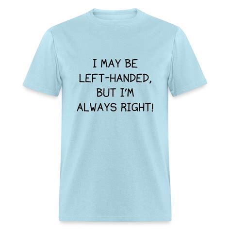 I May Be Left Handed But Im Always Right T Shirt Spreadshirt