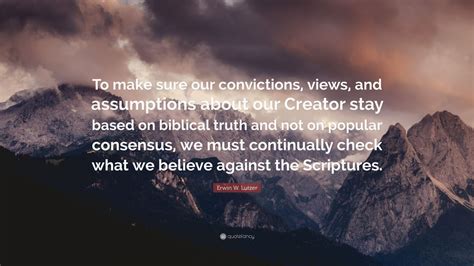 Erwin W Lutzer Quote “to Make Sure Our Convictions Views And Assumptions About Our Creator