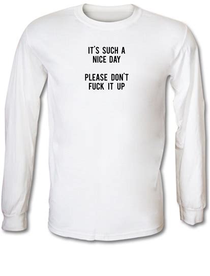 Its Such A Nice Day Please Dont Fuck It Up Long Sleeve T Shirt By