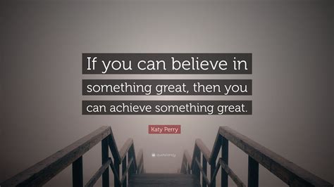Katy Perry Quote If You Can Believe In Something Great Then You Can