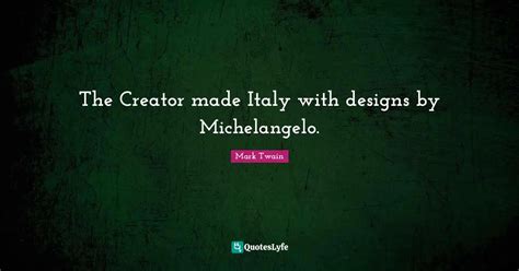 The Creator Made Italy With Designs By Michelangelo Quote By Mark