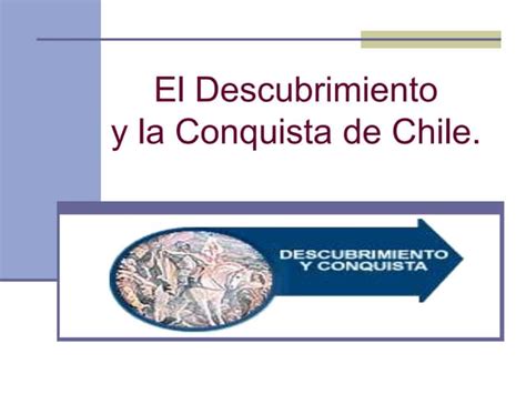 Descubrimiento Y Conquista De Chile Ppt