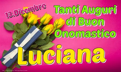 Dicembre Tanti Auguri Di Buon Onomastico Luciana Cartolina Con Rose Gialle E Regalo Per