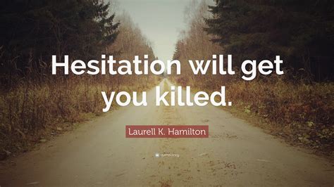 Willingly, without hesitation or reservation. Laurell K. Hamilton Quote: "Hesitation will get you killed."