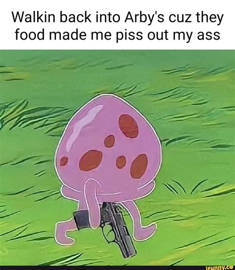 Walkin Back Into Arbys Cuz They Food Made Me Piss Out My Ass Ifunny