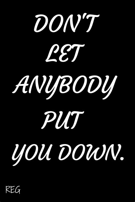 Dont Let Anybody Put You Down Inspirational Quotes Words Quotes Words