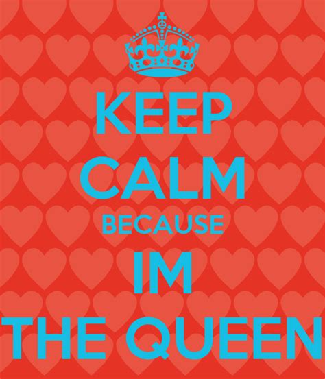 Keep Calm Because Im The Queen Keep Calm And Carry On Image Generator