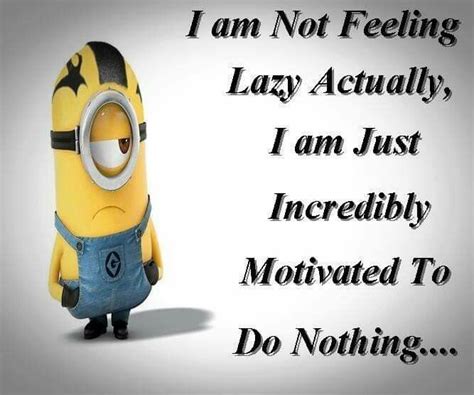 I Am Not Feeling Lazy Actually I Am Just Incredibly Motivated To Do